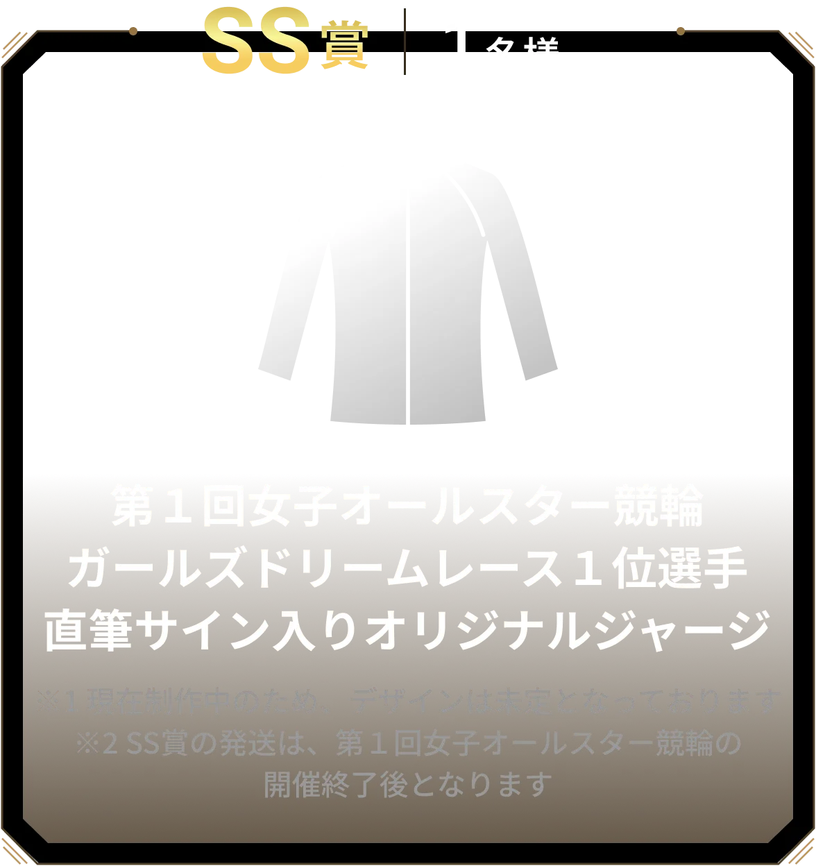 SS賞 1名様 第1回女子オールスター競輪ガールズドリームレース1位選手直筆サイン入りオリジナルジャージ ※1 現在制作中のため、デザインは未定となっております※2 SS賞の発送は、第1回女子オールスター競輪の開催終了後となります